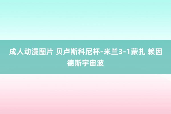 成人动漫图片 贝卢斯科尼杯-米兰3-1蒙扎 赖因德斯宇宙波