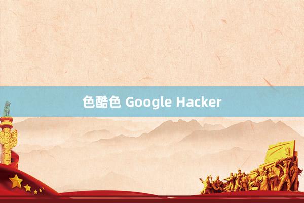 色酷色 Google Hacker