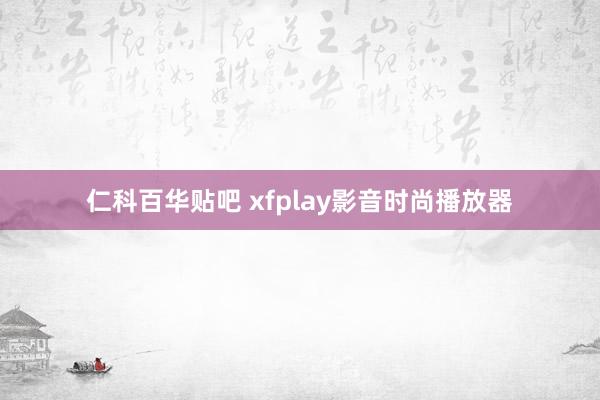 仁科百华贴吧 xfplay影音时尚播放器