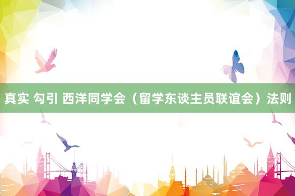 真实 勾引 西洋同学会（留学东谈主员联谊会）法则