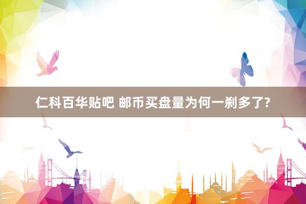 仁科百华贴吧 邮币买盘量为何一刹多了?