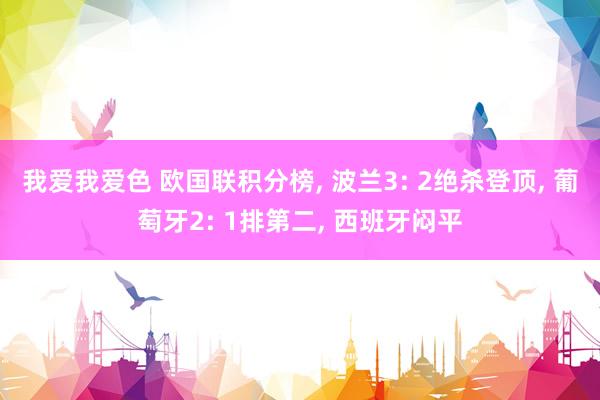 我爱我爱色 欧国联积分榜， 波兰3: 2绝杀登顶， 葡萄牙2: 1排第二， 西班牙闷平
