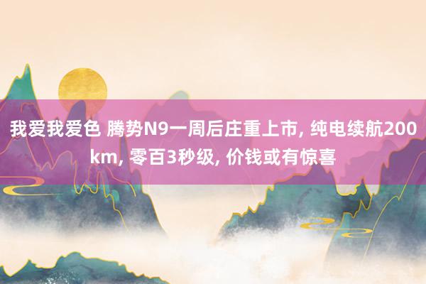 我爱我爱色 腾势N9一周后庄重上市， 纯电续航200km， 零百3秒级， 价钱或有惊喜