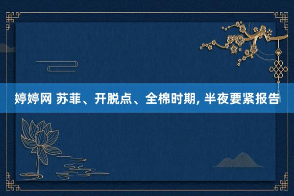 婷婷网 苏菲、开脱点、全棉时期， 半夜要紧报告